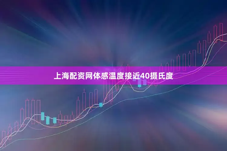 上海配资网体感温度接近40摄氏度