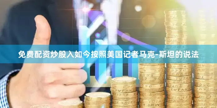 免费配资炒股入如今按照美国记者马克-斯坦的说法