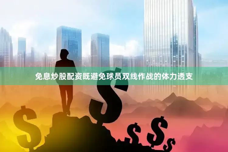 免息炒股配资既避免球员双线作战的体力透支