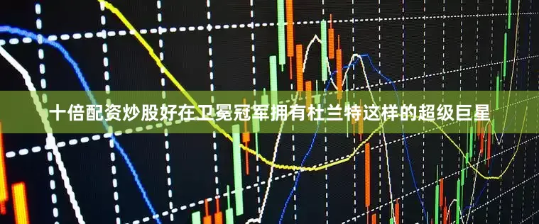 十倍配资炒股好在卫冕冠军拥有杜兰特这样的超级巨星