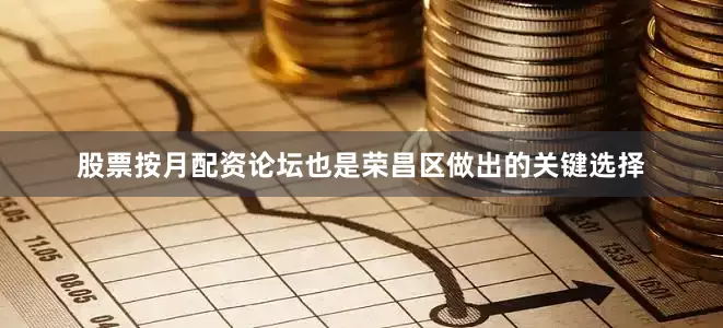 股票按月配资论坛也是荣昌区做出的关键选择