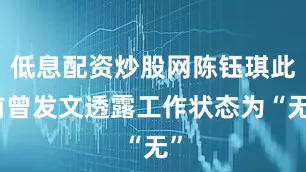低息配资炒股网陈钰琪此前曾发文透露工作状态为“无”