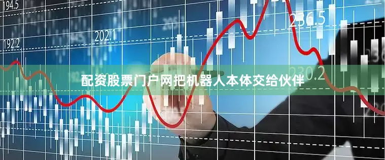 配资股票门户网把机器人本体交给伙伴