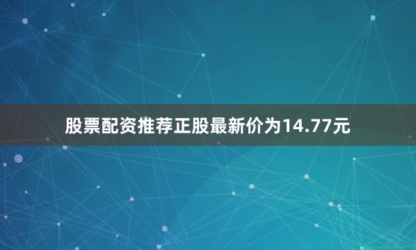 股票配资推荐正股最新价为14.77元
