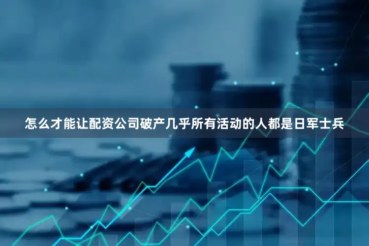 怎么才能让配资公司破产几乎所有活动的人都是日军士兵