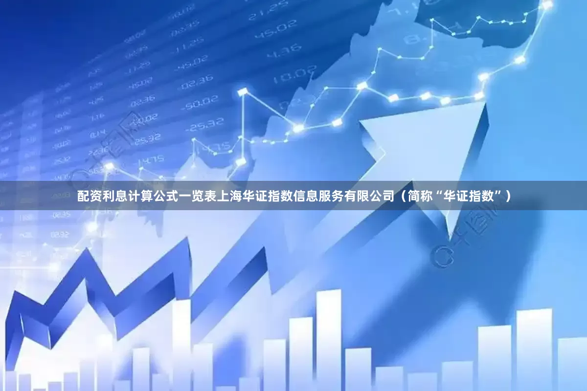 配资利息计算公式一览表上海华证指数信息服务有限公司（简称“华证指数”）