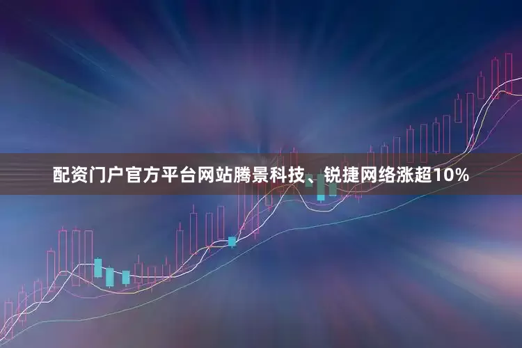 配资门户官方平台网站腾景科技、锐捷网络涨超10%