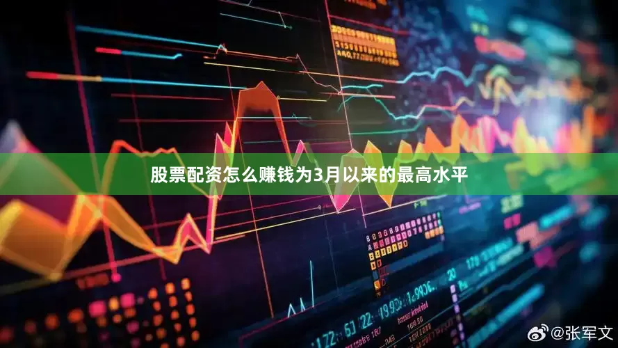 股票配资怎么赚钱为3月以来的最高水平