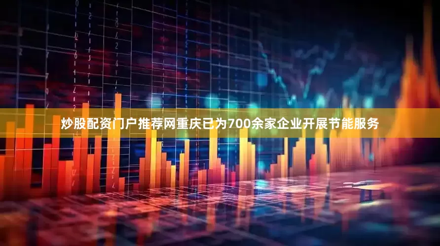 炒股配资门户推荐网重庆已为700余家企业开展节能服务