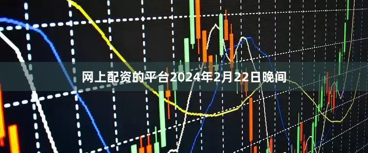 网上配资的平台2024年2月22日晚间