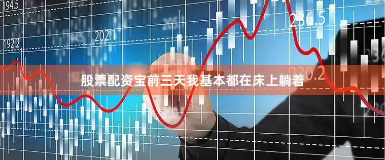 股票配资宝前三天我基本都在床上躺着