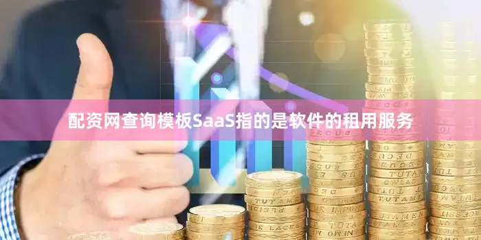 配资网查询模板SaaS指的是软件的租用服务