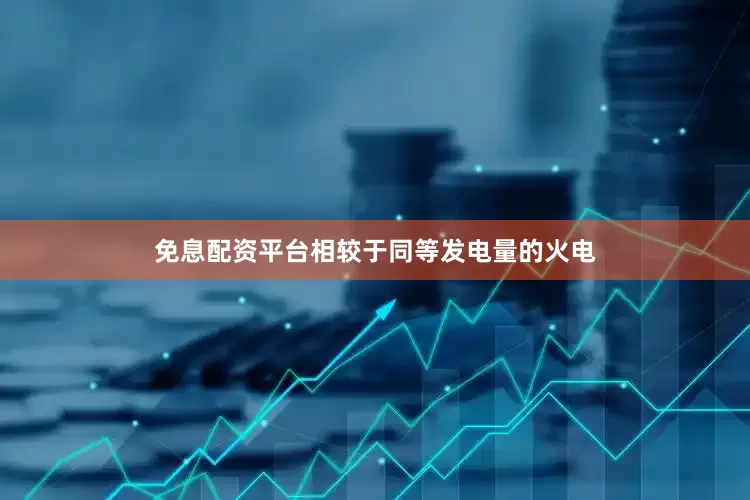 免息配资平台相较于同等发电量的火电