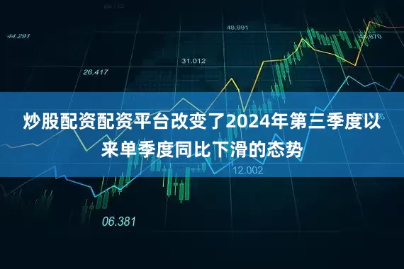 炒股配资配资平台改变了2024年第三季度以来单季度同比下滑的态势