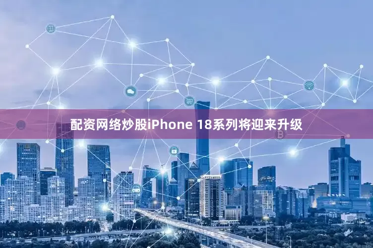 配资网络炒股iPhone 18系列将迎来升级