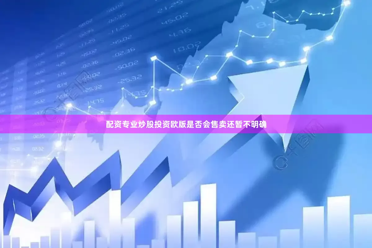 配资专业炒股投资欧版是否会售卖还暂不明确