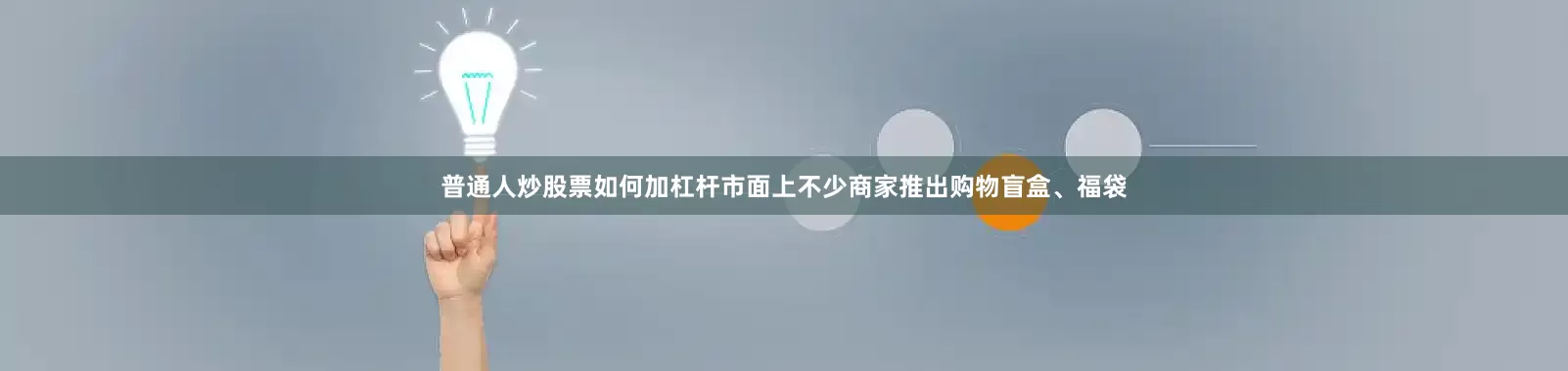 普通人炒股票如何加杠杆市面上不少商家推出购物盲盒、福袋