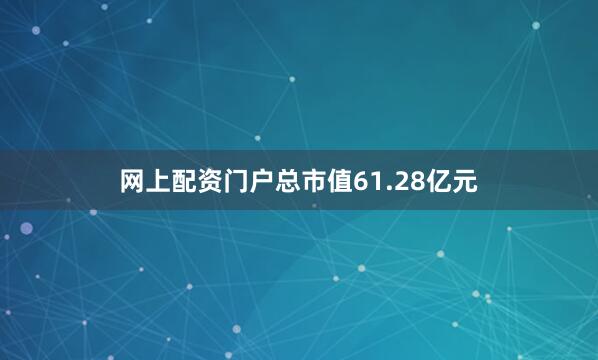 网上配资门户总市值61.28亿元