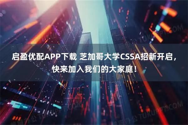 启盈优配APP下载 芝加哥大学CSSA招新开启，快来加入我们的大家庭！