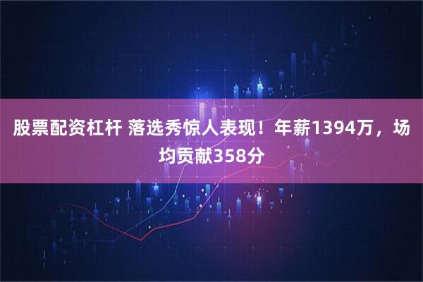 股票配资杠杆 落选秀惊人表现！年薪1394万，场均贡献358分