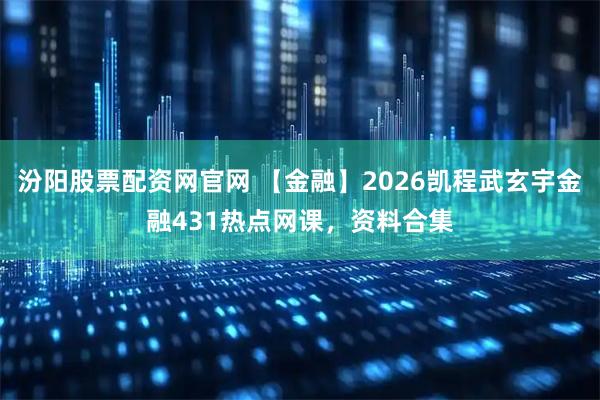 汾阳股票配资网官网 【金融】2026凯程武玄宇金融431热点网课，资料合集