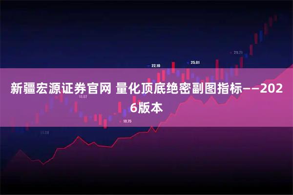 新疆宏源证券官网 量化顶底绝密副图指标——2026版本