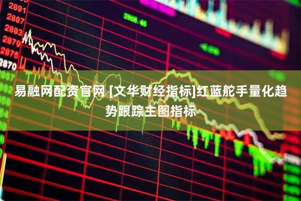 易融网配资官网 [文华财经指标]红蓝舵手量化趋势跟踪主图指标