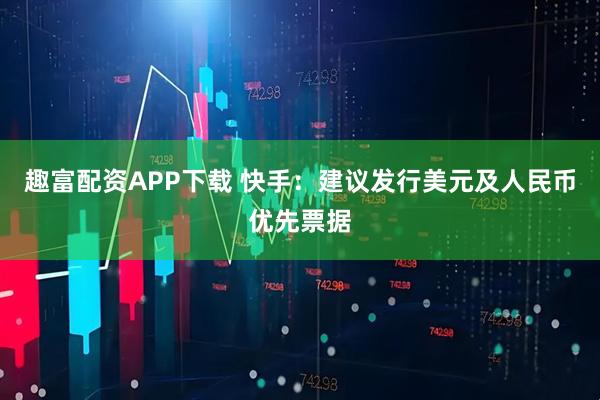 趣富配资APP下载 快手：建议发行美元及人民币优先票据