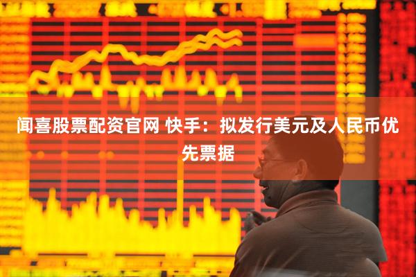 闻喜股票配资官网 快手：拟发行美元及人民币优先票据