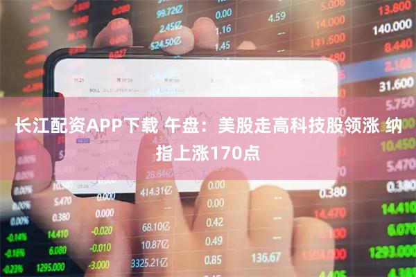 长江配资APP下载 午盘：美股走高科技股领涨 纳指上涨170点