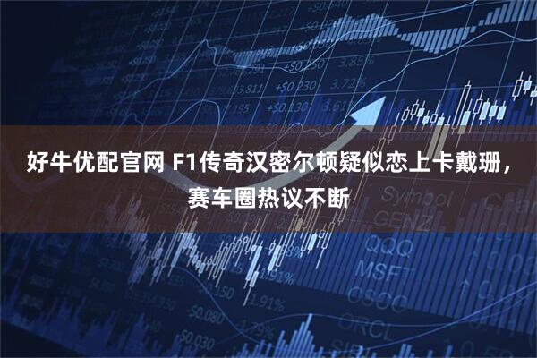 好牛优配官网 F1传奇汉密尔顿疑似恋上卡戴珊，赛车圈热议不断